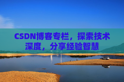 CSDN博客专栏，探索技术深度，分享经验智慧